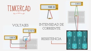 TINKERCAD
VOLTAJES INTENSIDAD DE
CORRIENTE
RESISTENCIA
 