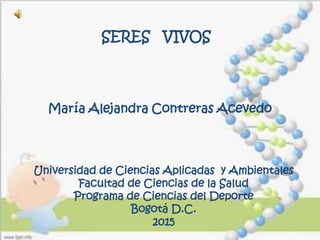 SERES VIVOS
María Alejandra Contreras Acevedo
Universidad de Ciencias Aplicadas y Ambientales
Facultad de Ciencias de la Salud
Programa de Ciencias del Deporte
Bogotá D.C.
2015
 