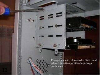 13.- aquí se están colocando los discos en el
     gabinete lo están atornillando para que
     quede seguro.
13
 
