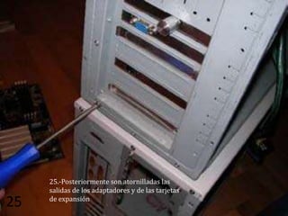 25.-Posteriormente son atornilladas las
     salidas de los adaptadores y de las tarjetas
     de expansión
25
 