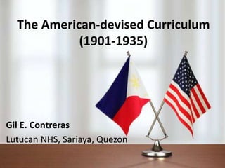 The American-devised Curriculum
(1901-1935)
Gil E. Contreras
Lutucan NHS, Sariaya, Quezon
 