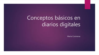 Conceptos básicos en
diarios digitales
María Contreras
 