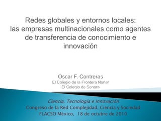 Ciencia, Tecnología e Innovación
Congreso de la Red Complejidad, Ciencia y Sociedad
FLACSO México, 18 de octubre de 2010
 