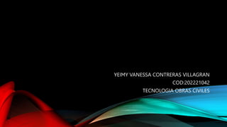 YEIMY VANESSA CONTRERAS VILLAGRAN
COD:202221042
TECNOLOGIA OBRAS CIVILES
 