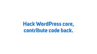 Hack WordPress core,
contribute code back.
 