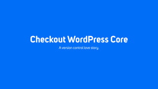 Checkout WordPress Core
A version control love story.
 