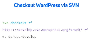 Checkout WordPress via SVN
wordpress-develop
https://develop.svn.wordpress.org/trunk/ ↩
svn checkout ↩
 