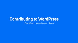 Contributing to WordPress
Peter Wilson • peterwilson.cc • @pwcc
 