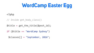 WordCamp Easter Egg
<?php
//	Inside	get_body_class()		
$title	=	get_the_title($post_id);	
if	($title	==	"WordCamp	Sydney")	
	 $classes[]	=	"September,	2016";	
 