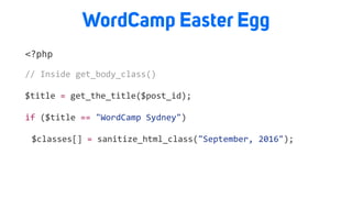 WordCamp Easter Egg
<?php
//	Inside	get_body_class()		
$title	=	get_the_title($post_id);	
if	($title	==	"WordCamp	Sydney")	
	 $classes[]	=	sanitize_html_class("September,	2016");	
 