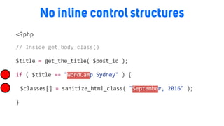 No inline control structures
<?php
//	Inside	get_body_class()		
$title	=	get_the_title(	$post_id	);	
if	(	$title	==	"WordCamp	Sydney"	)	{	
	 $classes[]	=	sanitize_html_class(	"September,	2016"	);	
}
 