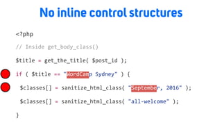 No inline control structures
<?php
//	Inside	get_body_class()		
$title	=	get_the_title(	$post_id	);	
if	(	$title	==	"WordCamp	Sydney"	)	{	
	 $classes[]	=	sanitize_html_class(	"September,	2016"	);	
	 $classes[]	=	sanitize_html_class(	"all-welcome"	);	
}
 