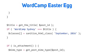 WordCamp Easter Egg
	 }	
}	
$title	=	get_the_title(	$post_id	);	
if	(	'WordCamp	Sydney'	===	$title	)	{	
	 $classes[]	=	sanitize_html_class(	'September,	2016'	);	
}	
if	(	is_attachment()	)	{	
	 $mime_type	=	get_post_mime_type($post_id);	
 