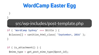 WordCamp Easter Egg
	 }	
}	
$title	=	get_the_title(	$post_id	);	
if	(	'WordCamp	Sydney'	===	$title	)	{	
	 $classes[]	=	sanitize_html_class(	'September,	2016'	);	
}	
if	(	is_attachment()	)	{	
	 $mime_type	=	get_post_mime_type($post_id);	
src/wp-includes/post-template.php
 