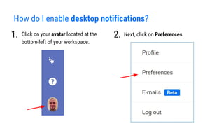 How do I enable desktop notifications?
Click on your avatar located at the
bottom-left of your workspace.
1. 2. Next, click on Preferences.
 