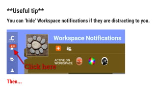 **Useful tip**
You can ‘hide’ Workspace notifications if they are distracting to you.
Then...
 