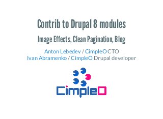 Contrib to Drupal 8 modules
Image Effects, Clean Pagination, Blog
/ CTO
/ Drupal developer
Anton Lebedev CimpleO
Ivan Abramenko CimpleO
 