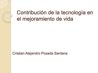 Contribución de la tecnología en el mejoramiento de vida  Cristian Alejandro Posada Santana 