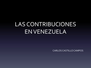 LAS CONTRIBUCIONES
ENVENEZUELA
CARLOS CASTILLO CAMPOS
 