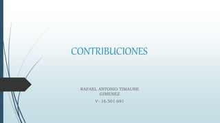 CONTRIBUCIONES
RAFAEL ANTONIO TIMAURE
GIMENEZ
V- 16.501.691
 