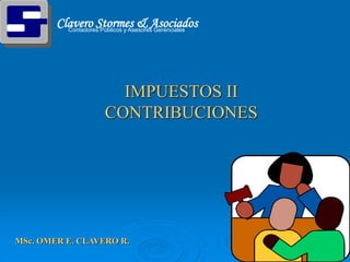 Clavero Stormes & Asociados
Contadores Públicos y Asesores Gerenciales
IMPUESTOS II
CONTRIBUCIONES
MSc. OMER E. CLAVERO R.
 
