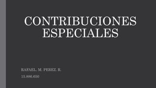 CONTRIBUCIONES
ESPECIALES
RAFAEL. M. PEREZ. R.
15.886.650
 