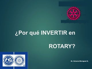 ¿Por qué INVERTIR en
ROTARY?
Dr. Octavio Binvignat G.
 