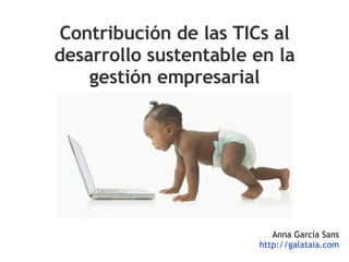 Contribución de las TICs al desarrollo sustentable en la gestión empresarial Anna García Sans http :// galataia.com 
