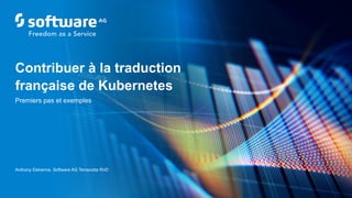 Anthony Dahanne, Software AG Terracotta RnD
Premiers pas et exemples
Contribuer à la traduction
française de Kubernetes
 