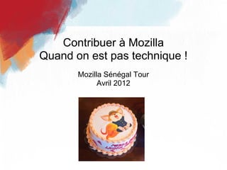 Contribuer à Mozilla
Quand on est pas technique !
       Mozilla Sénégal Tour
             Avril 2012
 