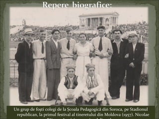 Un grup de foşti colegi de la Şcoala Pedagogică din Soroca, pe Stadionul
republican, la primul festival al tineretului din Moldova (1957). Nicolae
 