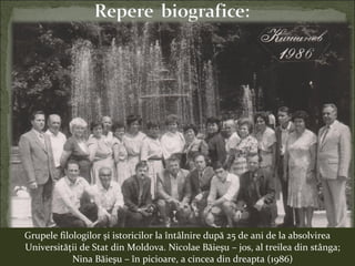Grupele filologilor şi istoricilor la întâlnire după 25 de ani de la absolvirea
Universităţii de Stat din Moldova. Nicolae Băieşu – jos, al treilea din stânga;
Nina Băieşu – în picioare, a cincea din dreapta (1986)
 