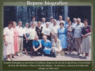 Grupele filologilor şi istoricilor la întâlnire după 50 de ani de la absolvirea Universităţii
de Stat din Moldova. Nina şi Nicolae Băieşu – în picioare, a doua şi al treilea din
stânga (17 iulie 2011)
 