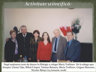 După susţinerea tezei de doctor în filologie a colegei Maria Trofimov. De la stânga spre
dreapta: Clarisa Vâju, Mihai Cimpoi, Tatiana Botnaru, Maria Trofimov, Grigore Botezatu,
Nicolae Băieşu (24 Ianuarie 2008)
 