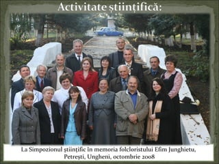 La Simpozionul știinţific în memoria folcloristului Efim Junghietu,
Petrești, Ungheni, octombrie 2008
 