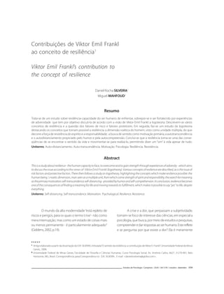 567567567567567
RESILIÊNCIAEVIKTORFRANKL
Estudos de Psicologia I Campinas I 25(4) I 567-576 I outubro - dezembro 2008
Contribuições de Viktor Emil Frankl
ao conceito de resiliência1
Viktor Emil Frankl’s contribution to
the concept of resilience
Daniel Rocha SILVEIRA2
Miguel MAHFOUD2
Resumo
Trata-se de um estudo sobre resiliência-capacidade do ser humano de enfrentar, sobrepor-se e ser fortalecido por experiências
de adversidade que tem por objetivo discuti-la de acordo com a visão de Viktor Emil Frankl: a logoteoria. Descrevem-se vários
conceitos de resiliência e a questão dos fatores de risco e fatores protetores. Em seguida, faz-se um estudo da logoteoria
destacando os conceitos que tornam possível a resiliência: a dimensão noética do homem, visto como unidade múltipla, do que
decorre a força de resistência do espírito e a responsabilidade; a busca de sentido como motivação primária; a autotranscendência
e o autodistanciamento propiciado pelo humor e pela autocompreensão. Conclui-se que a resiliência torna-se uma das conse-
qüências de se encontrar o sentido da vida e movimentar-se para realizá-lo, permitindo dizer um “sim” à vida apesar de tudo.
Uniterms: Auto-distanciamento. Auto-transcendência. Motivação. Psicologia. Resiliência. Resistência.
Abstract
Thisisastudyaboutresilience-thehumancapacitytoface,toovercomeandtogainstrengththroughexperiencesofadversity-whichaims
todiscusstheissueaccordingtothe views of Viktor Emil Frankl:(logotheory).Variousconceptsofresiliencearedescribed,asistheissueof
riskfactorsandprotectivefactors.Therethenfollowsastudyonlogotheory,highlightingtheconceptswhichmakeresiliencepossible:the
humanbeing´snoeticdimension,manseenasamultipleunit,fromwhichcomestrengthofspiritandresponsibility;thesearchformeaning
astheprimarymotivation;self-transcendence;self-distancing-providedbyhumorandself-comprehension.Inconclusion,resiliencebecomes
oneoftheconsequencesoffindingameaningforlifeandmovingtowardsitsfulfillment,whichmakesitpossibletosay“yes”tolife,despite
everything.
Uniterms: Self-distancing.Self-transcendence.Motivation. Psychological.Resilience.Resistence.
11111
Artigo elaborado a partir da dissertação de D.R. SILVEIRA, intitulada“O sentido da resiliência: a contribuição deViktor E. Frankl”. Universidade Federal de Minas
Gerais, 2006.
22222
Universidade Federal de Minas Gerais, Faculdade de Filosofia e Ciências Humanas, Curso Psicologia Social. Av. Antônio Carlos, 6627, 31270-901, Belo
Horizonte, MG, Brasil. Correspondência para/Correspondence to: D.R. SILVEIRA. E-mail: <danielrosilveira@globo.com>.
▼ ▼ ▼ ▼ ▼
O mundo da alta modernidade“está repleto de
riscos e perigos, para os quais o termo‘crise’- não como
mera interrupção, mas como um estado de coisas mais
ou menos permanente - é particularmente adequado”
(Giddens,2002,p.19).
A crise e a dor, que perpassam a subjetividade,
tornam-se foco de interesse das ciências, em especial a
psicologia,quebusca,pormeiodeestudosepesquisas,
compreenderedarrespostasaoserhumano.Estereflete
e se pergunta: por que existe a dor? Ela é meramente
 