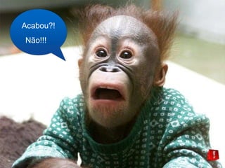 Acabou?! 
Não!!! 
 