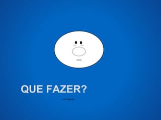 QUE FAZER? 
A.U.Saleem 
 