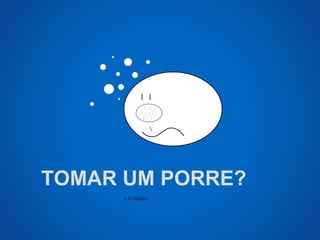 TOMAR UM PORRE? 
A.U.Saleem 
 