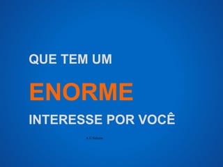 QUE TEM UM 
ENORME 
INTERESSE POR VOCÊ 
A.U.Saleem 
 