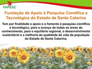 Fundação de Apoio à Pesquisa Científica e
Tecnológica do Estado de Santa Catarina
Tem por finalidade o apoio e o fomento à...