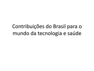 Contribuições do Brasil para o
mundo da tecnologia e saúde
 