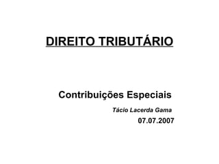 DIREITO TRIBUTÁRIO Contribuições Especiais  Tácio Lacerda Gama   07.07.2007 