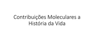 Contribuições Moleculares a
História da Vida
 