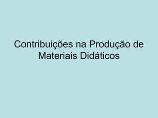 Contribuições na Produção de
     Materiais Didáticos
 