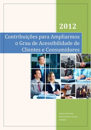 2012
Contribuições para Ampliarmos
    o Grau de Acessibilidade de
       Clientes e Consumidores




                      Ernesto Costa Santos
                      C&S Consultoria e Serviços
                      5/18/2012
 