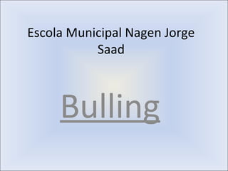 Escola Municipal Nagen Jorge
Saad
Bulling
 