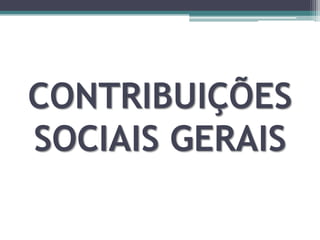 CONTRIBUIÇÕES
SOCIAIS GERAIS
 