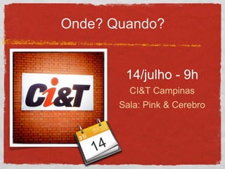 Onde? Quando?
14/julho - 9h
CI&T Campinas
Sala: Pink & Cerebro
14
 