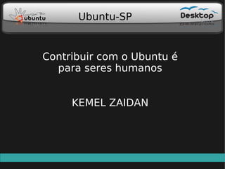 Ubuntu-SP


Contribuir com o Ubuntu é
  para seres humanos


     KEMEL ZAIDAN
 
